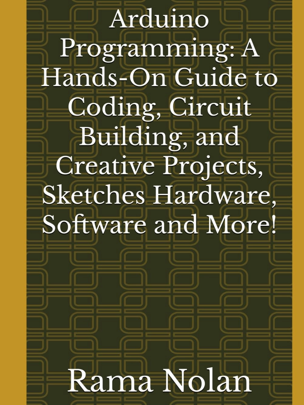 Arduino Programming: A Hands-On Guide to Coding, Circuit Building, and Creative Projects, Sketches Hardware, Software and More! (Computer Programming) Hardcover – February 6, 2025