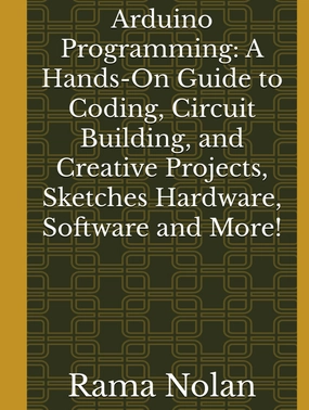 Arduino Programming: A Hands-On Guide to Coding, Circuit Building, and Creative Projects, Sketches Hardware, Software and More! (Computer Programming) Hardcover – February 6, 2025